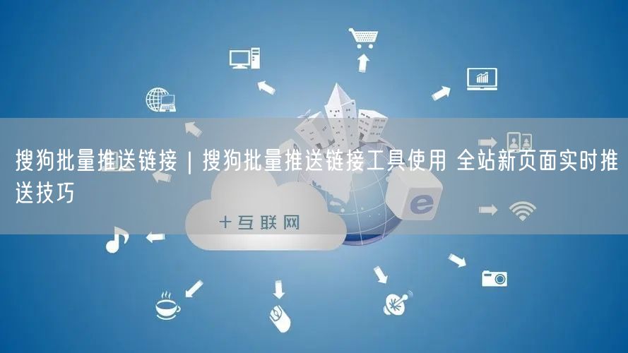 搜狗批量推送链接：工具使用与全站新页推送技巧