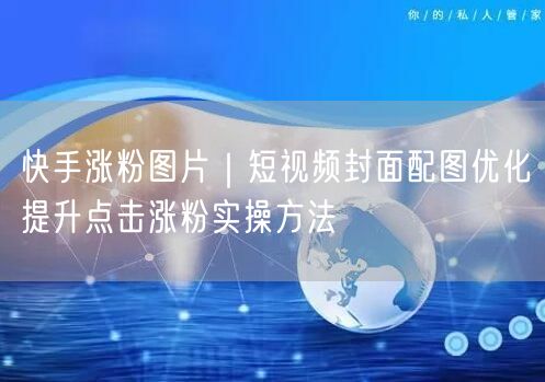 快手涨粉图片｜短视频封面配图优化提升点击涨粉实操方法