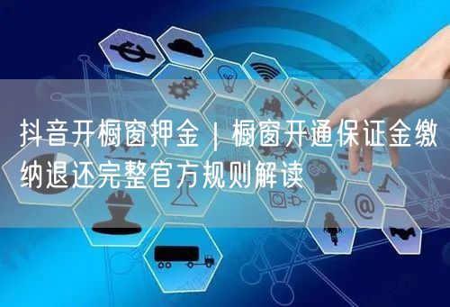 抖音开橱窗押金｜橱窗开通保证金缴纳退还完整官方规则解读