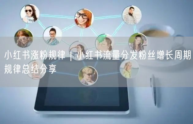 小红书涨粉规律｜小红书流量分发粉丝增长周期规律总结分享