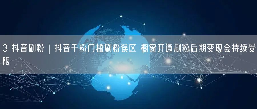 3 抖音刷粉｜抖音千粉门槛刷粉误区 橱窗开通刷粉后期变现会持续受限
