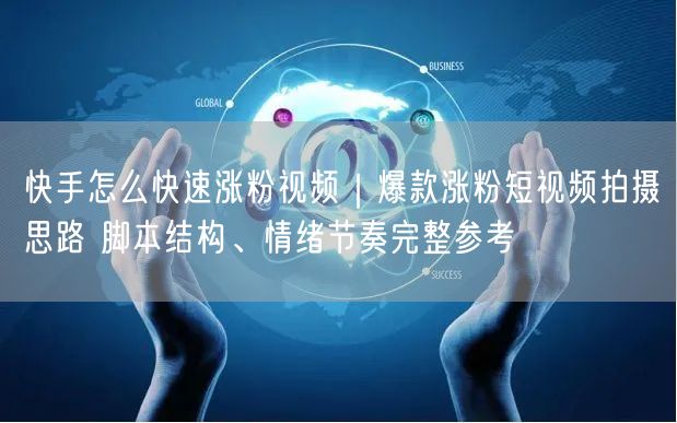 快手怎么快速涨粉视频｜爆款涨粉短视频拍摄思路 脚本结构、情绪节奏完整参考