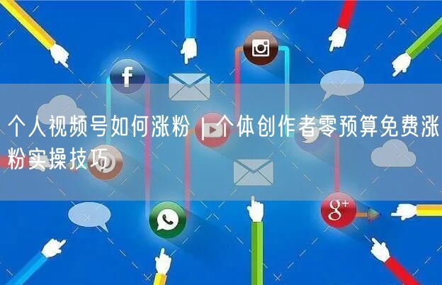 个人视频号如何涨粉｜个体创作者零预算免费涨粉实操技巧