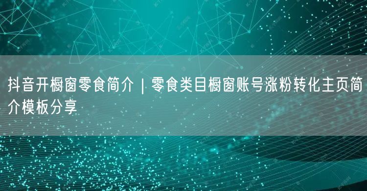 抖音开橱窗零食简介｜零食类目橱窗账号涨粉转化主页简介模板分享
