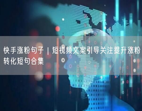 快手涨粉句子｜短视频文案引导关注提升涨粉转化短句合集