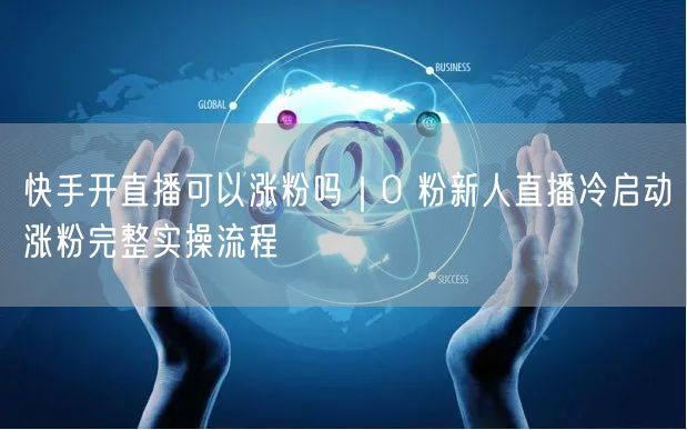 快手开直播可以涨粉吗｜0 粉新人直播冷启动涨粉完整实操流程