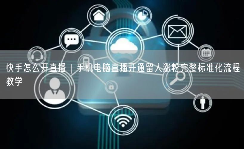 快手怎么开直播｜手机电脑直播开通留人涨粉完整标准化流程教学