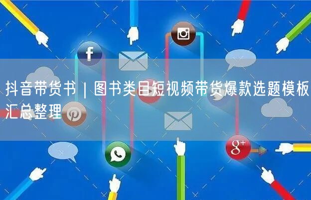 抖音带货书｜图书类目短视频带货爆款选题模板汇总整理