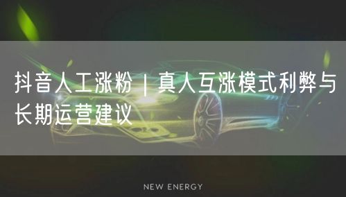抖音人工涨粉｜真人互涨模式利弊与长期运营建议