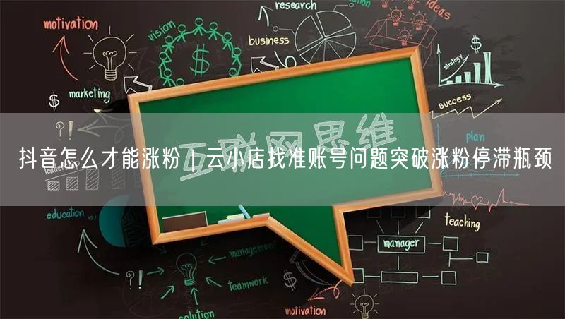 抖音怎么才能涨粉｜云小店找准账号问题突破涨粉停滞瓶颈