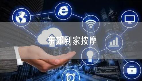 东郊到家按摩：专业按摩师上门，畅享便捷个性化按摩体验