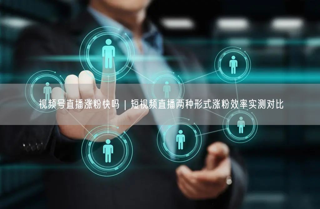 视频号直播涨粉快吗？实测对比揭秘直播短视频涨粉技巧