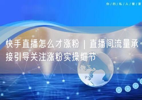 快手直播怎么才涨粉|直播间流量承接引导关注涨粉实操细节