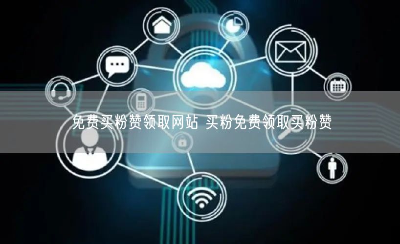 免费买粉赞领取网站 买粉免费领取买粉赞