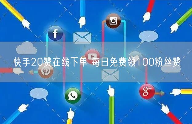 快手20赞在线下单 每日免费领100粉丝赞