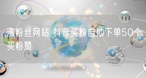 涨粉丝网站 抖音买粉自助下单50个买粉赞