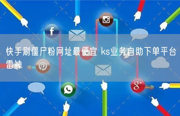 快手刷僵尸粉网址最便宜 ks业务自助下单平台雷神