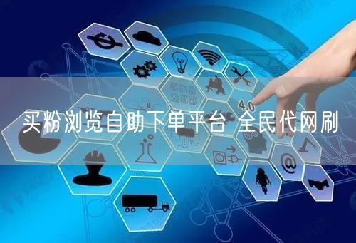 买粉浏览自助下单平台 全民代网刷