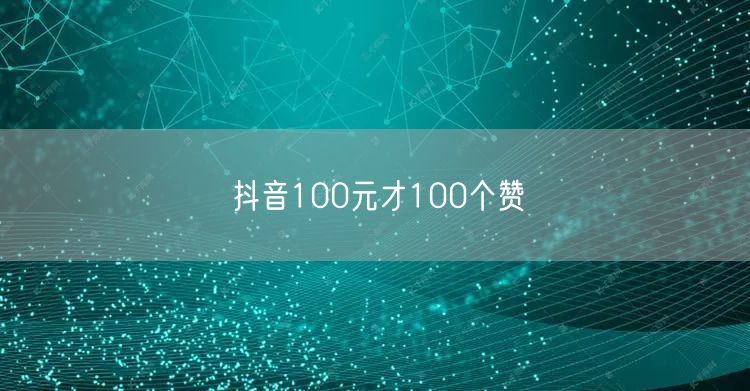 抖音100元才100个赞