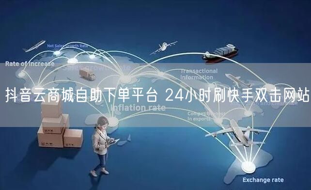 抖音云商城自助下单平台 24小时刷快手双击网站