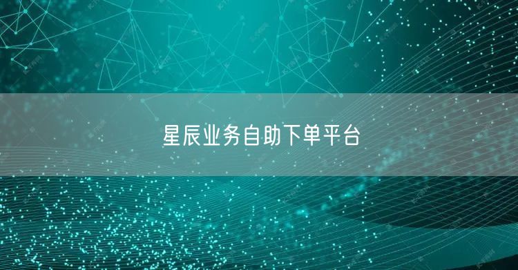 星辰业务自助下单平台