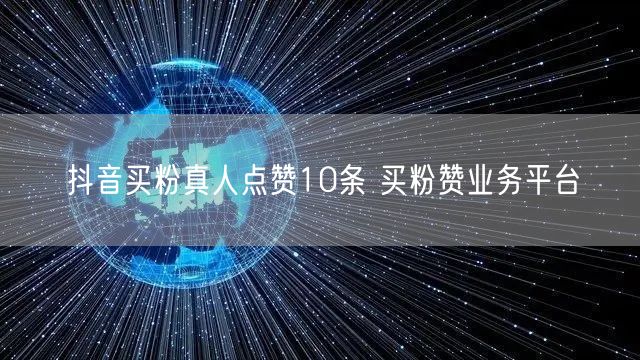 抖音买粉真人点赞10条 买粉赞业务平台