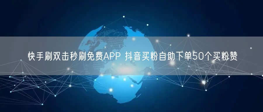 快手刷双击秒刷免费APP 抖音买粉自助下单50个买粉赞