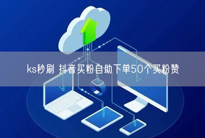 ks秒刷 抖音买粉自助下单50个买粉赞