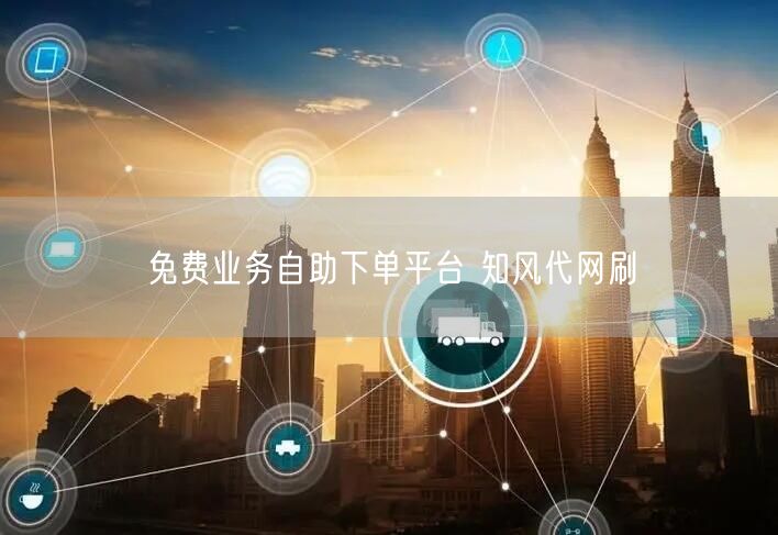 免费业务自助下单平台 知风代网刷