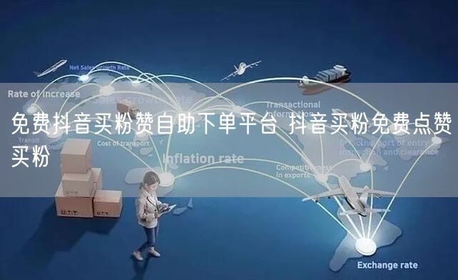 免费抖音买粉赞自助下单平台 抖音买粉免费点赞买粉