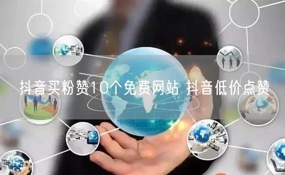 抖音买粉赞10个免费网站 抖音低价点赞