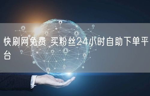 快刷网免费 买粉丝24小时自助下单平台