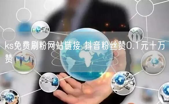 ks免费刷粉网站链接 抖音粉丝赞0.1元十万赞
