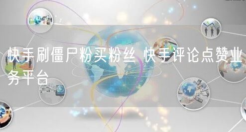 快手刷僵尸粉买粉丝 快手评论点赞业务平台
