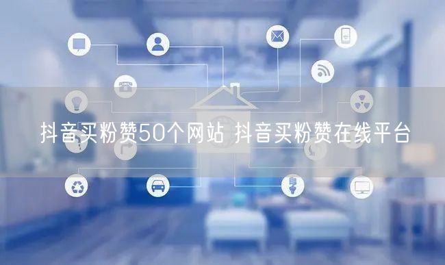 抖音买粉赞50个网站 抖音买粉赞在线平台