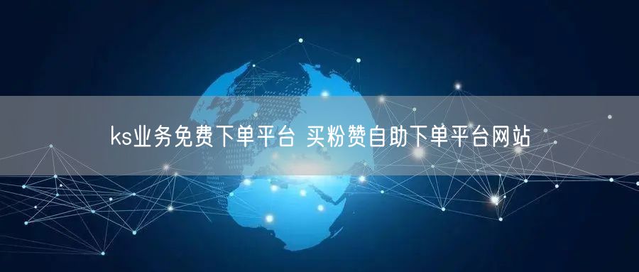 ks业务免费下单平台 买粉赞自助下单平台网站