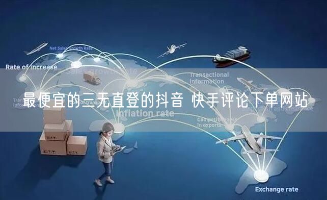 最便宜的三无直登的抖音 快手评论下单网站