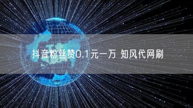 抖音粉丝赞0.1元一万 知风代网刷