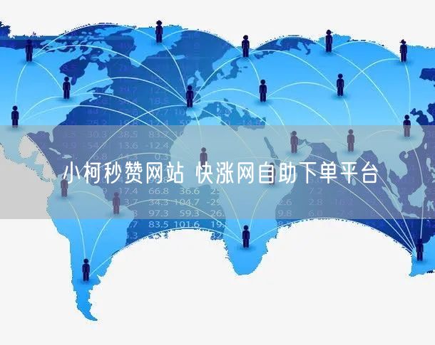小柯秒赞网站 快涨网自助下单平台