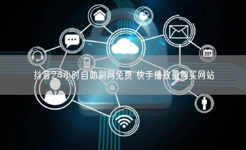 抖音24小时自助刷网免费 快手播放量购买网站