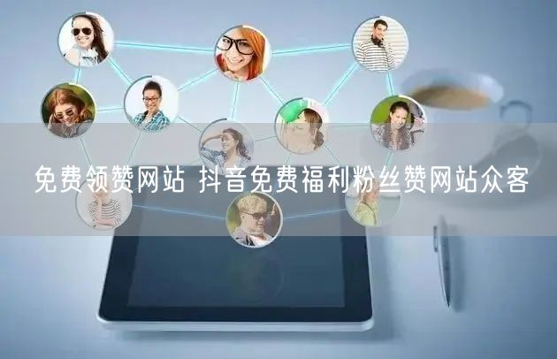 免费领赞网站 抖音免费福利粉丝赞网站众客