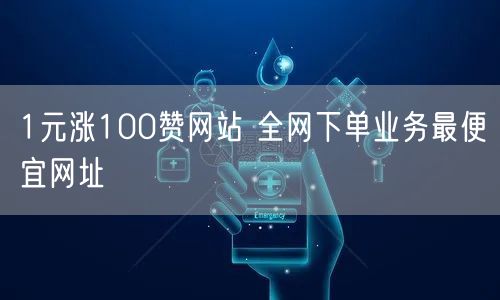 1元涨100赞网站 全网下单业务最便宜网址